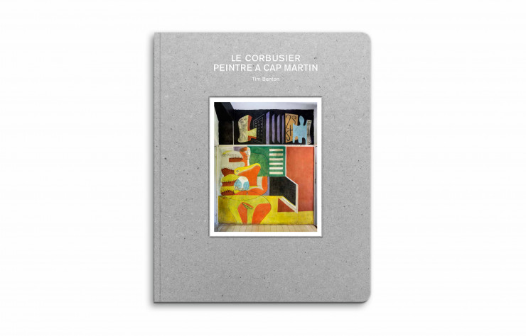 « Le Corbusier, peintre à Cap-Martin », de Tim Benton, Éditions du Patrimoine, 112 pages.