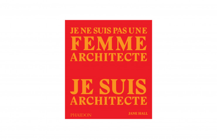 Je ne suis pas une femme architecte. Je suis architecte, de Jane Hall, Phaidon, 224 p., 39,95 €.