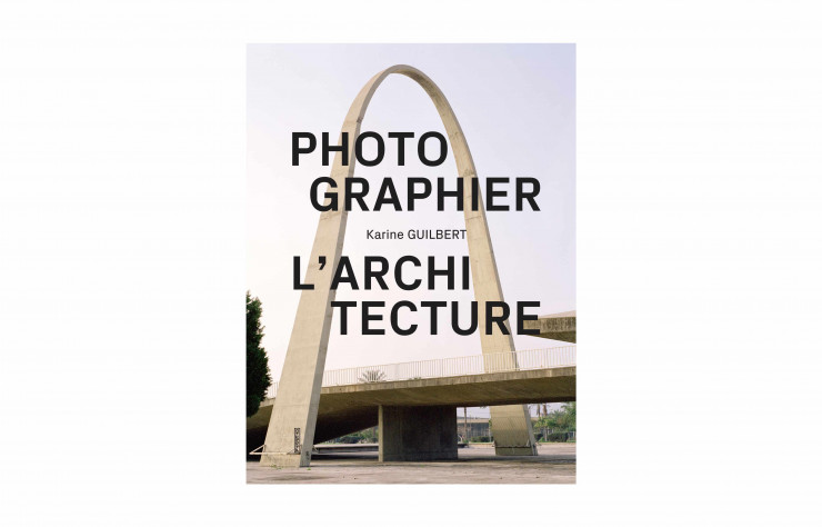 Photographier l’architecture, de Karine Guilbert, Pyramyd, 192 p., 35 €.