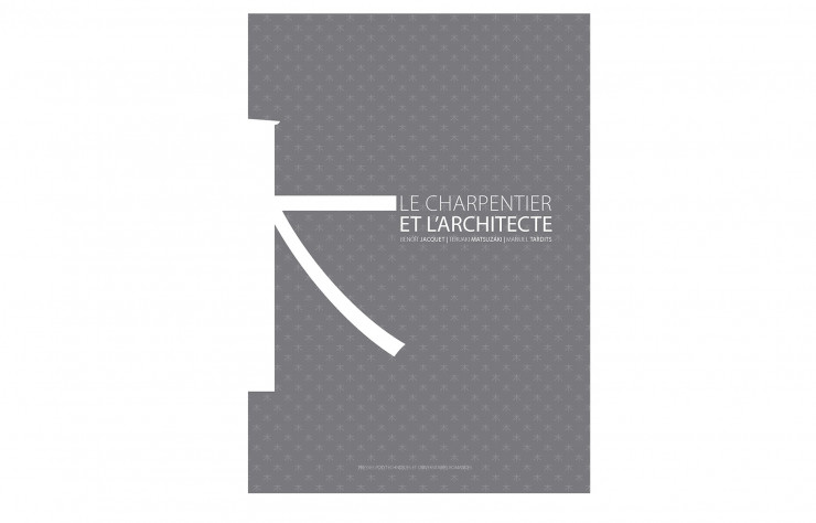 Le Charpentier et l’Architecte, de Benoît Jacquet, Teruaki Matsuzaki et Manuel Tardits, Presses polytechniques et universitaires romandes, 436 p., 42 €.